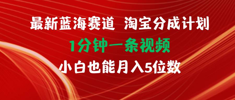 最新蓝海项目淘宝分成计划1分钟1条视频小白也能月入五位数-刀客资源网