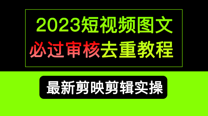 2023短视频和图文必过审核去重教程，剪映剪辑去重方法汇总实操，搬运必学-刀客资源网