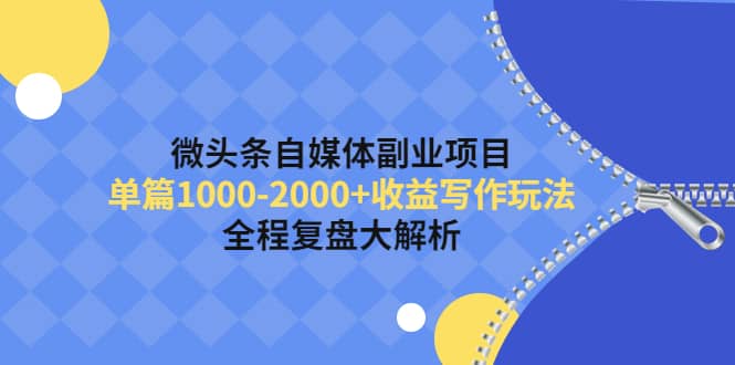 微头条自媒体副业项目，收益写作玩法，全程复盘大解析-刀客资源网