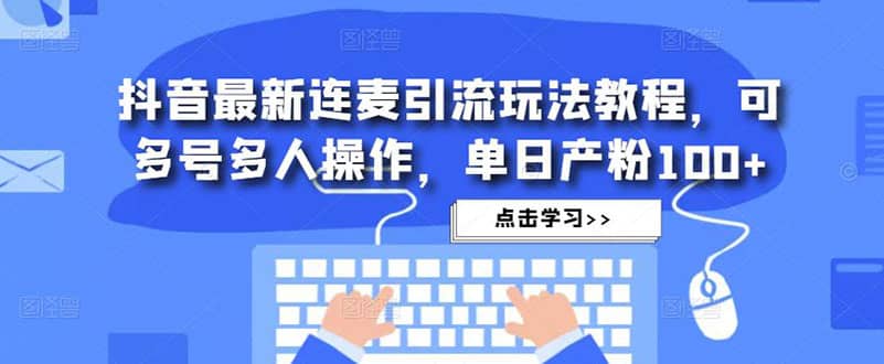 抖音最新连麦引流玩法教程，可多号多人操作-刀客资源网