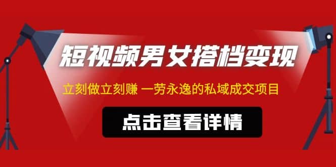 东哲·短视频男女搭档变现 立刻做立刻赚 一劳永逸的私域成交项目（不露脸）-刀客资源网