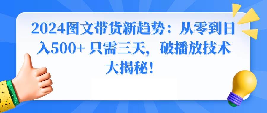 2024图文带货新趋势：从零到日入500+ 只需三天，破播放技术大揭秘！-刀客资源网