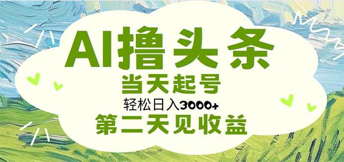 AI撸头条，轻松日入3000+无脑操作，当天起号，第二天见收益-刀客资源网