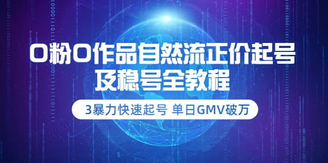 0粉0作品自然流正价起号及稳号全教程：3暴力快速起号 单日GMV破万-价值2980-刀客资源网
