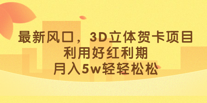 最新风口，3D立体贺卡项目，利用好红利期，月入5w轻轻松松-刀客资源网