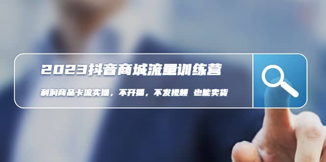 2023抖音商城流量班：利润商品卡流实操，不开播-不发视频-也能卖货(无水印)-刀客资源网