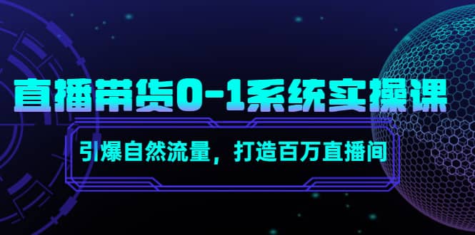 直播带货0-1系统实操课，引爆自然流量，打造百万直播间-刀客资源网