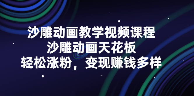 沙雕动画教学视频课程，沙雕动画天花板，轻松涨粉，变现赚钱多样-刀客资源网