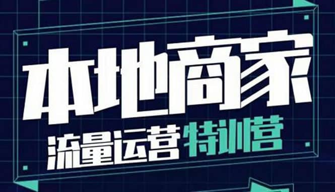 本地商家流量运营特训营，四大板块30节，本地实体商家必看课程-刀客资源网