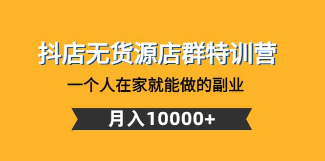 抖店无货源店群特训营：一个人在家就能做的副业-刀客资源网