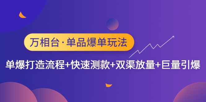 万相台·单品爆单玩法，单爆打造流程+快速测款+双渠放量+巨量引爆-刀客资源网