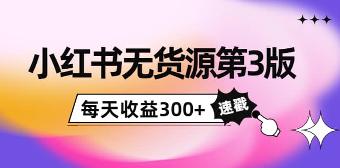 小红书无货源第3版，0投入起店，无脑图文精细化玩法-刀客资源网
