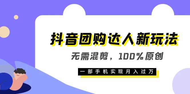 抖音团购达人新玩法，无需混剪，100%原创，一部手机实现月入过万-刀客资源网