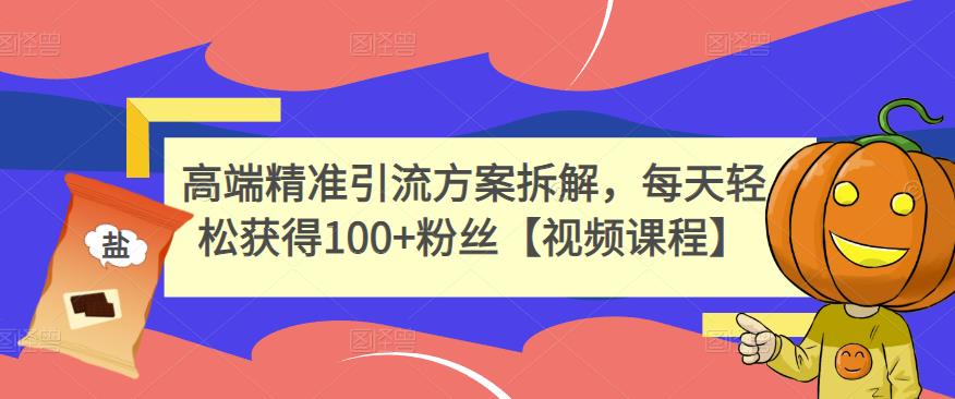 高端精准引流方案拆解，每天轻松获得100+粉丝【视频课程】-刀客资源网