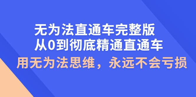 无为法直通车完整版：从0到彻底精通直通车，用无为法思维，永远不会亏损-刀客资源网