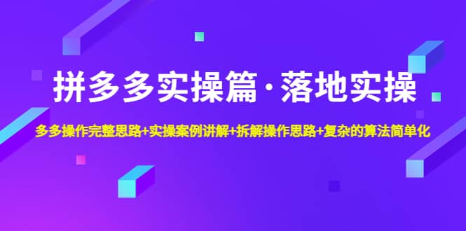 拼多多实操篇·落地实操 完整思路+实操案例+拆解操作思路+复杂的算法简单化-刀客资源网