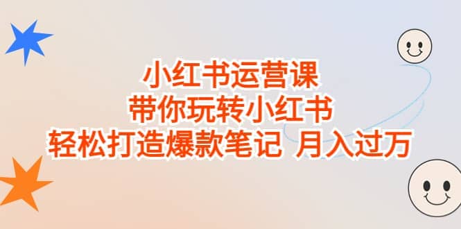 小红书运营课，带你玩转小红书，轻松打造爆款笔记 月入过万-刀客资源网
