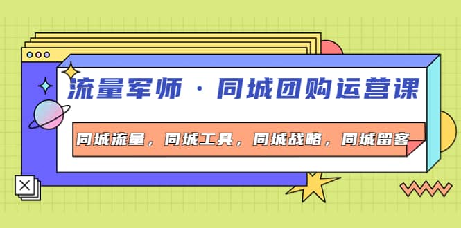 同城团购运营课，同城流量，同城工具，同城战略，同城留客-刀客资源网