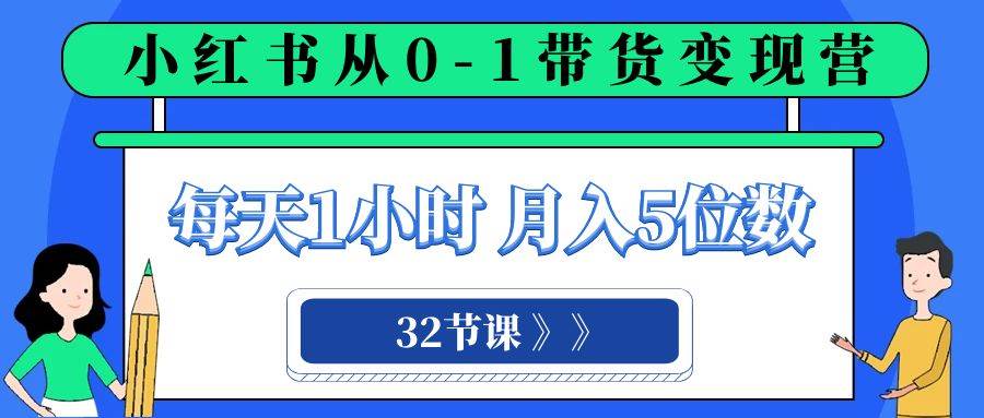 小红书 0-1带货变现营，每天1小时，轻松月入5位数（32节课）-刀客资源网