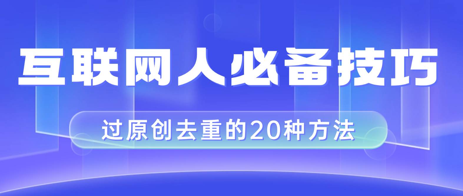 互联网人的必备技巧，剪映视频剪辑的20种去重方法，小白也能通过二创过原创-刀客资源网