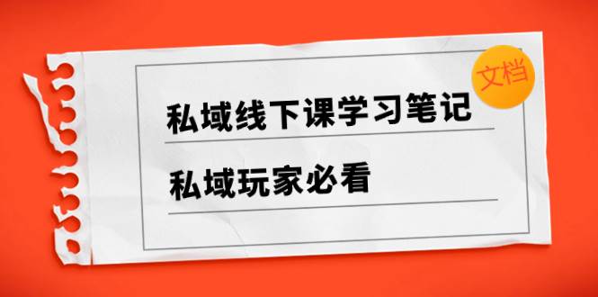 私域线下课学习笔记，私域玩家必看【文档】-刀客资源网