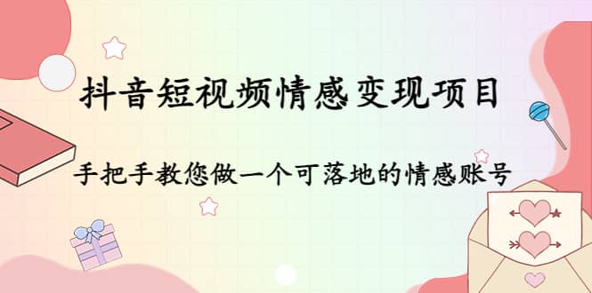 抖音短视频情感变现项目：手把手教您做一个可落地的情感账号-刀客资源网