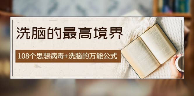 《洗脑的最高境界》人手一本的商业圣经，108个思想病毒+洗脑的万能公式-刀客资源网
