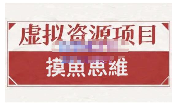 摸鱼思维·虚拟资源掘金课，虚拟资源的全套玩法 价值1880元-刀客资源网