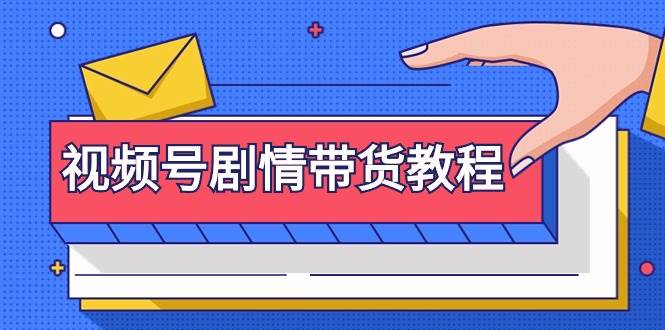 视频号剧情带货教程：注册视频号-找剧情视频-剪辑-修改剧情-去重/等等-刀客资源网