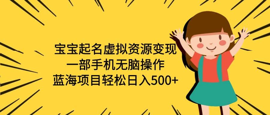 宝宝起名虚拟资源变现，一部手机无脑操作，蓝海项目轻松日入500+（附软件）-刀客资源网