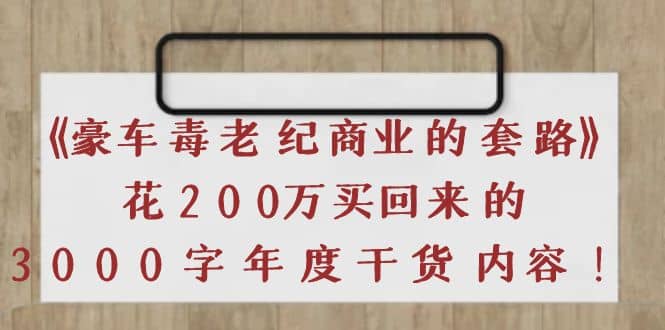 《豪车毒老纪 商业的套路》花200万买回来的，3000字年度干货内容-刀客资源网
