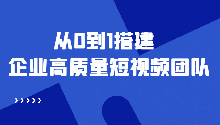 老板必学12节课，教你从0到1搭建企业高质量短视频团队，解决你的搭建难题-刀客资源网
