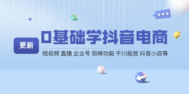 0基础学抖音电商【更新】短视频 直播 企业号 剪映功能 千川投放 抖音小店等-刀客资源网
