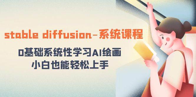 stable diffusion-系统课程：0基础系统性学习AI绘画，小白也能轻松上手-刀客资源网