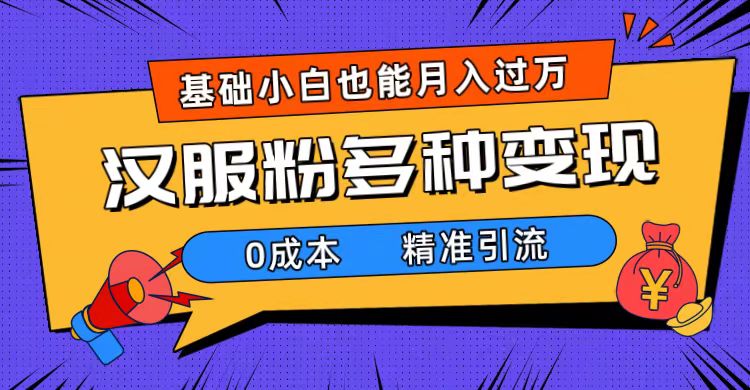 一部手机精准引流汉服粉，0成本多种变现方式，小白月入过万（附素材+工具）-刀客资源网