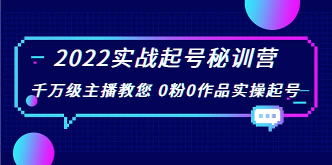 2022实战起号秘训营，千万级主播教您 0粉0作品实操起号（价值299）-刀客资源网