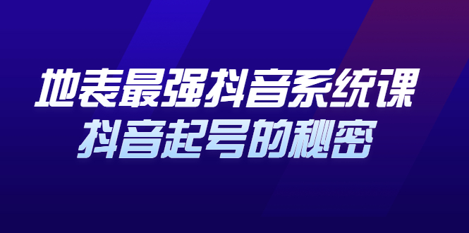 地表最强抖音系统课，抖音起号的秘密 价值398元-刀客资源网