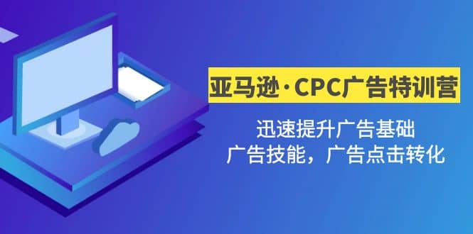 亚马逊·CPC广告·2期特训营，迅速提升广告基础，广告技能，广告点击转化-刀客资源网