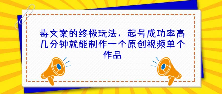毒文案的终极玩法，起号成功率高几分钟就能制作一个原创视频单个作品-刀客资源网