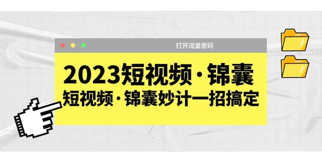 2023短视频·锦囊，短视频·锦囊妙计一招搞定，打开流量密码-刀客资源网