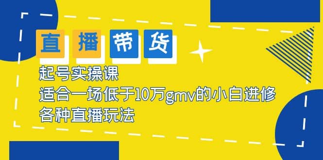 2023直播带货起号实操课，适合一场低于·10万gmv的小白进修 各种直播玩法-刀客资源网