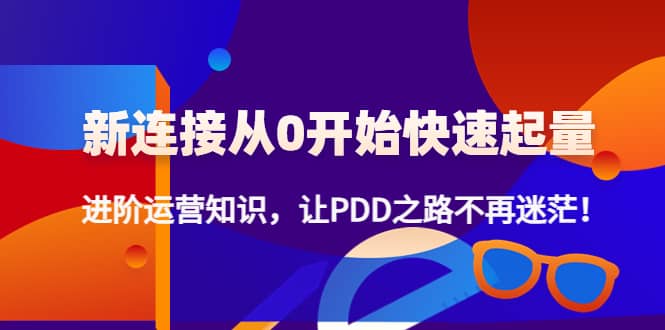 新连接从0开始快速起量：进阶运营知识，让PDD之路不再迷茫-刀客资源网