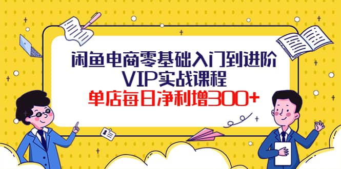 闲鱼电商零基础入门到进阶VIP实战课程-刀客资源网