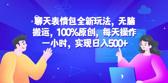 聊天表情包全新玩法，无脑搬运，100%原创，每天操作一小时，实现日入500+-刀客资源网