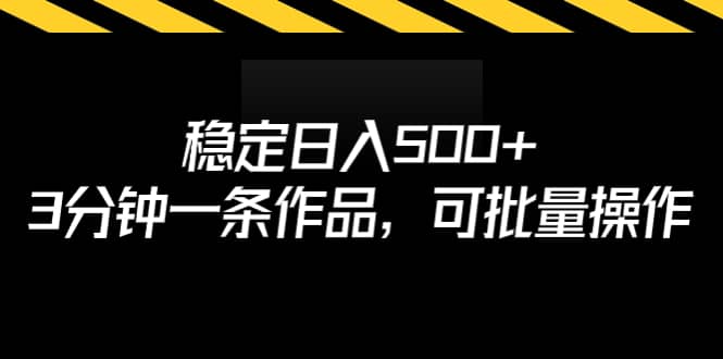 稳定日入500+，3分钟一条作品，可批量操作-刀客资源网