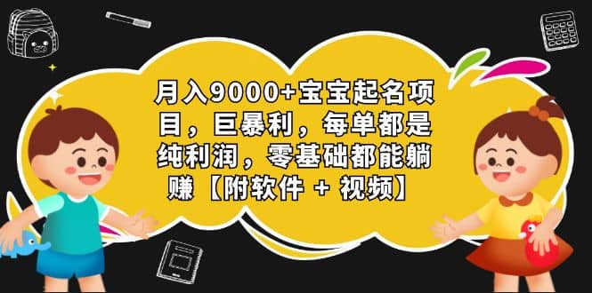 月入9000+宝宝起名项目，巨暴利 每单都是纯利润，0基础躺赚【附软件+视频】-刀客资源网