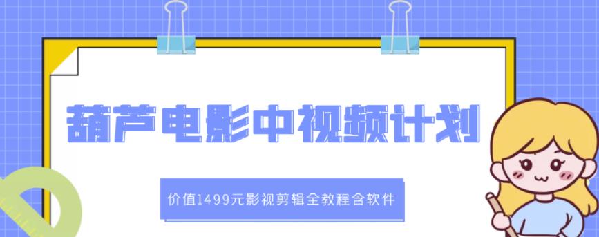 葫芦电影中视频解说教学：价值1499元影视剪辑全教程含软件-刀客资源网