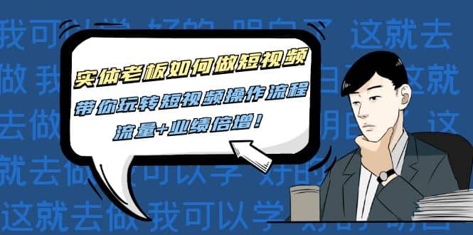 实体老板如何做短视频：带你玩转短视频全套操作流程，流量+业绩倍增-刀客资源网