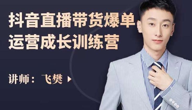 飞樊：抖音直播带货爆单运营成长训练营，手把手教你玩转直播带货-刀客资源网