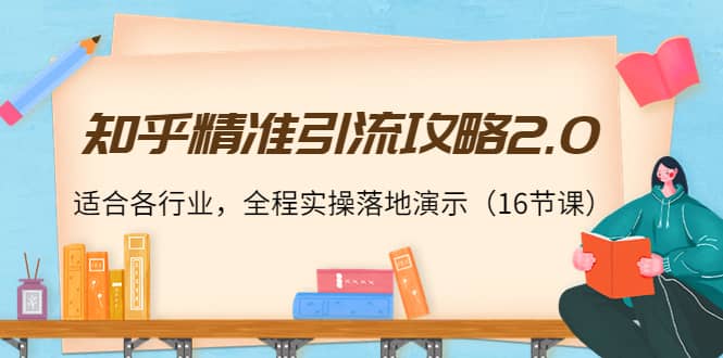 知乎精准引流攻略2.0，适合各行业，全程实操落地演示（16节课）-刀客资源网